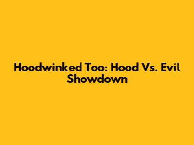 Hoodwinked Too: Hood Vs. Evil Showdown