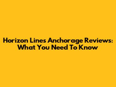 Horizon Lines Anchorage Reviews: What You Need To Know