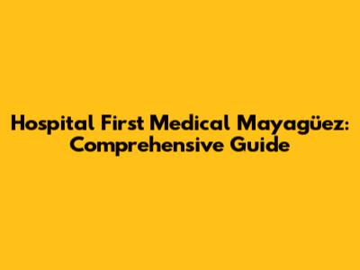 Hospital First Medical Mayagüez: Comprehensive Guide