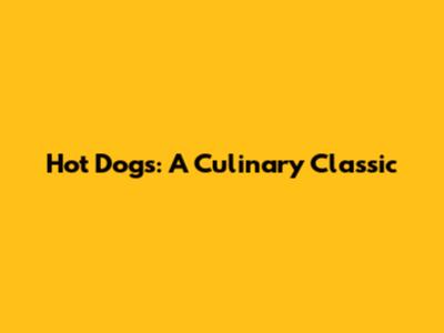 Hot Dogs: A Culinary Classic