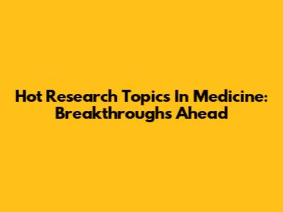 Hot Research Topics In Medicine: Breakthroughs Ahead