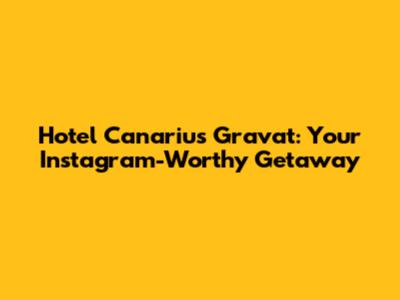 Hotel Canarius Gravat: Your Instagram-Worthy Getaway