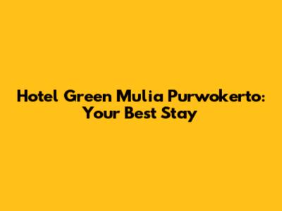 Hotel Green Mulia Purwokerto: Your Best Stay