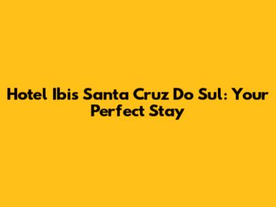 Hotel Ibis Santa Cruz Do Sul: Your Perfect Stay