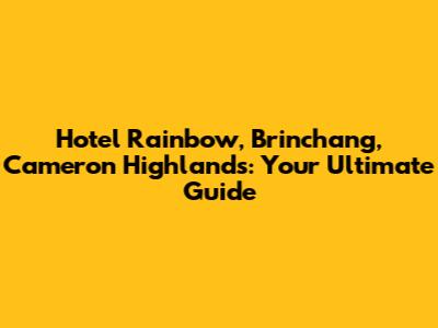 Hotel Rainbow, Brinchang, Cameron Highlands: Your Ultimate Guide