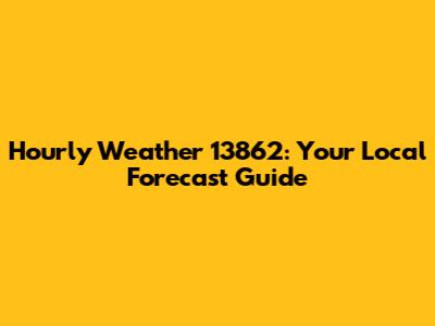 Hourly Weather 13862: Your Local Forecast Guide