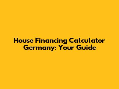 House Financing Calculator Germany: Your Guide