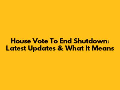 House Vote To End Shutdown: Latest Updates & What It Means