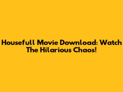 Housefull Movie Download: Watch The Hilarious Chaos!