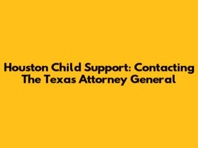 Houston Child Support: Contacting The Texas Attorney General