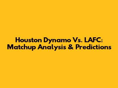 Houston Dynamo Vs. LAFC: Matchup Analysis & Predictions