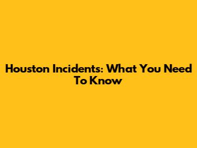 Houston Incidents: What You Need To Know