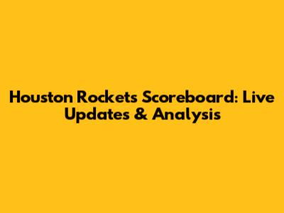 Houston Rockets Scoreboard: Live Updates & Analysis