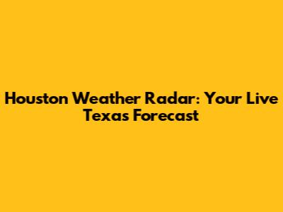 Houston Weather Radar: Your Live Texas Forecast