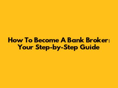 How To Become A Bank Broker: Your Step-by-Step Guide