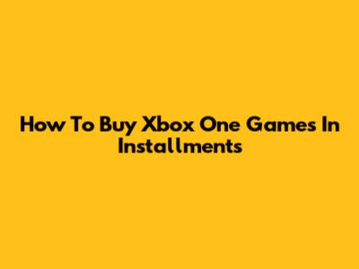 How To Buy Xbox One Games In Installments