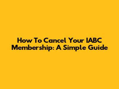 How To Cancel Your IABC Membership: A Simple Guide