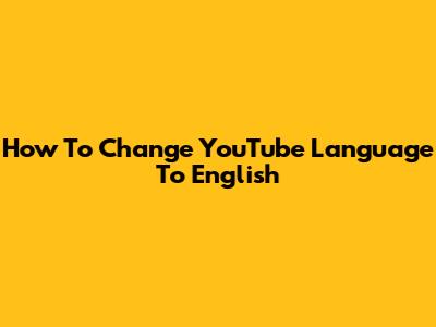 How To Change YouTube Language To English