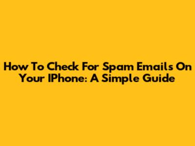 How To Check For Spam Emails On Your IPhone: A Simple Guide