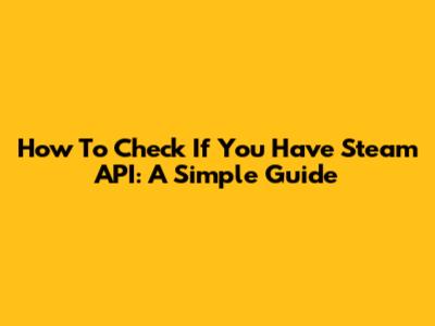 How To Check If You Have Steam API: A Simple Guide