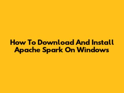 How To Download And Install Apache Spark On Windows