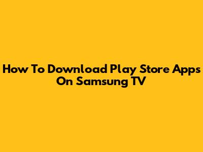 How To Download Play Store Apps On Samsung TV