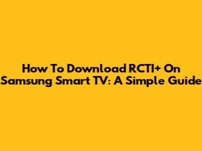 How To Download RCTI+ On Samsung Smart TV: A Simple Guide