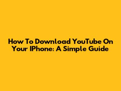 How To Download YouTube On Your IPhone: A Simple Guide