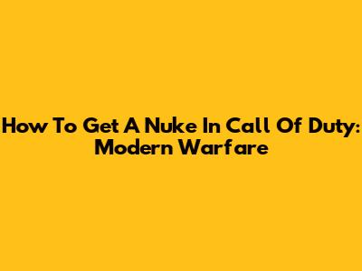 How To Get A Nuke In Call Of Duty: Modern Warfare