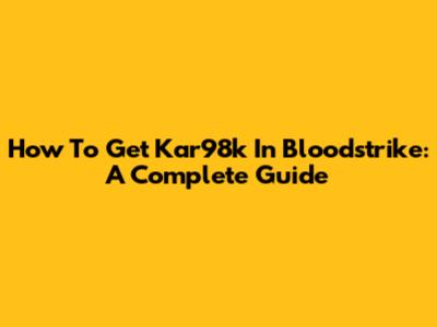 How To Get Kar98k In Bloodstrike: A Complete Guide