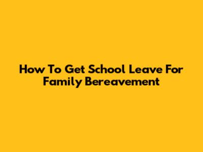 How To Get School Leave For Family Bereavement
