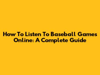 How To Listen To Baseball Games Online: A Complete Guide