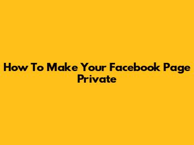 How To Make Your Facebook Page Private