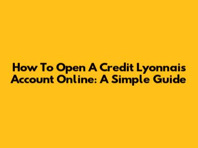 How To Open A Credit Lyonnais Account Online: A Simple Guide