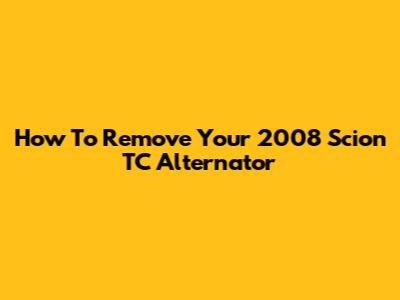 How To Remove Your 2008 Scion TC Alternator