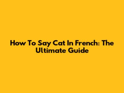 How To Say "Cat" In French: The Ultimate Guide