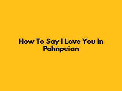 How To Say I Love You In Pohnpeian
