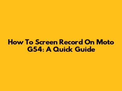 How To Screen Record On Moto G54: A Quick Guide