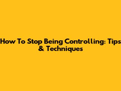 How To Stop Being Controlling: Tips & Techniques