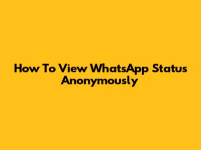How To View WhatsApp Status Anonymously