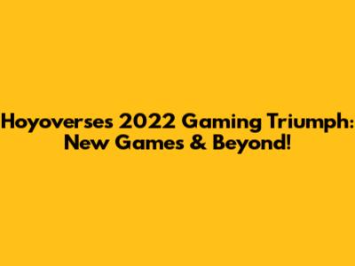 Hoyoverse's 2022 Gaming Triumph: New Games & Beyond!