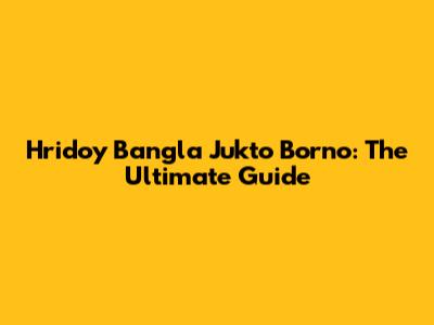 Hridoy Bangla Jukto Borno: The Ultimate Guide