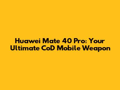 Huawei Mate 40 Pro: Your Ultimate CoD Mobile Weapon