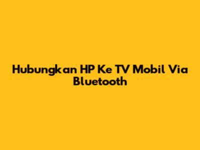 Hubungkan HP Ke TV Mobil Via Bluetooth