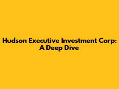 Hudson Executive Investment Corp: A Deep Dive