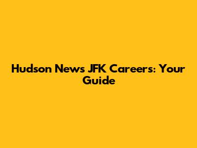 Hudson News JFK Careers: Your Guide