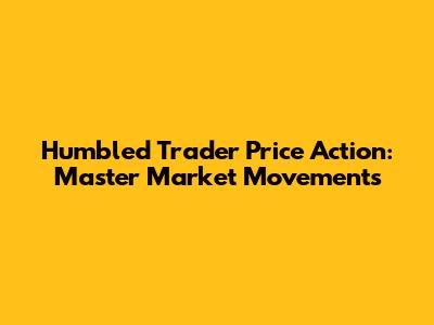 Humbled Trader Price Action: Master Market Movements
