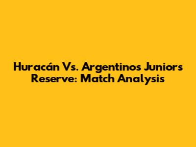 Huracán Vs. Argentinos Juniors Reserve: Match Analysis