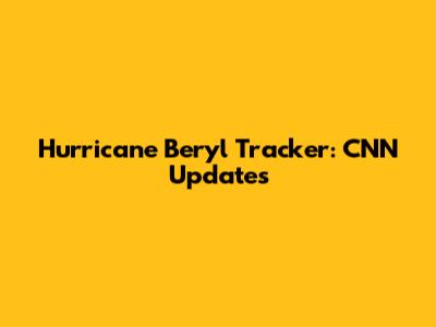 Hurricane Beryl Tracker: CNN Updates