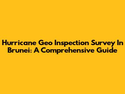 Hurricane Geo Inspection Survey In Brunei: A Comprehensive Guide